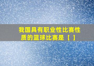 我国具有职业性比赛性质的篮球比赛是【 】